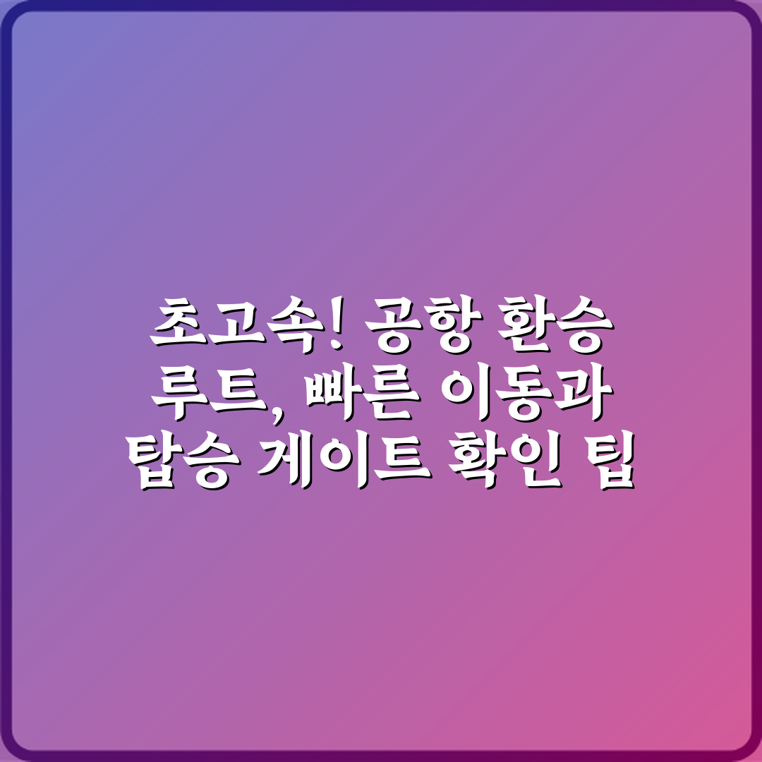 초고속! 공항 환승 루트, 빠른 이동과 탑승 게이트 확인 팁 5가지