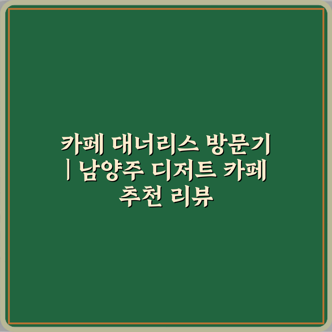 카페 대너리스 방문기 | 남양주 디저트 카페 추천 리뷰